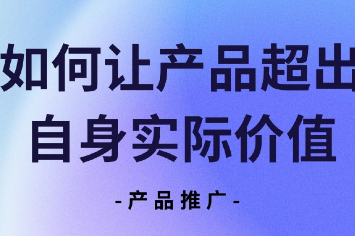 产品推广 | 如何让产品超出自身实际价值