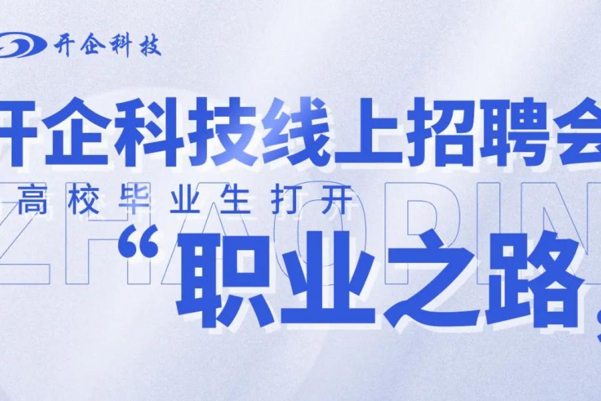 开企科技线上招聘会 | 为高校毕业生打开“职业之路”